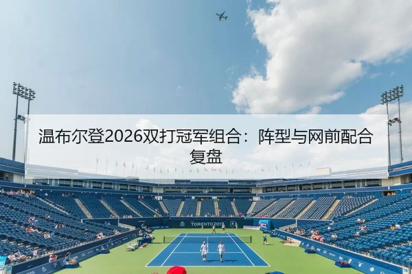温布尔登2026双打冠军组合：阵型与网前配合复盘