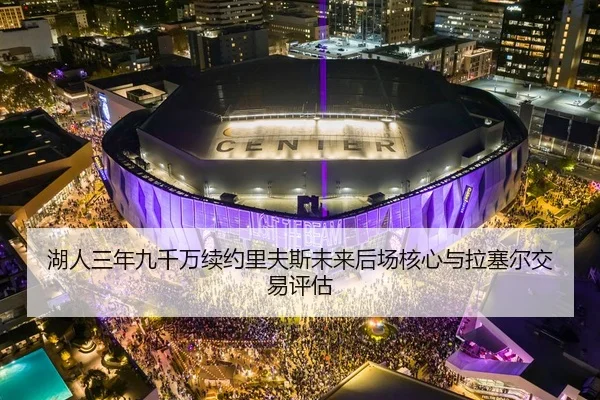 湖人三年九千万续约里夫斯未来后场核心与拉塞尔交易评估